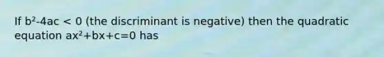 If b²-4ac < 0 (the discriminant is negative) then the quadratic equation ax²+bx+c=0 has