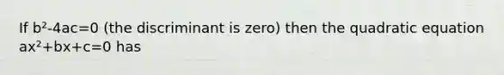 If b²-4ac=0 (the discriminant is zero) then the quadratic equation ax²+bx+c=0 has