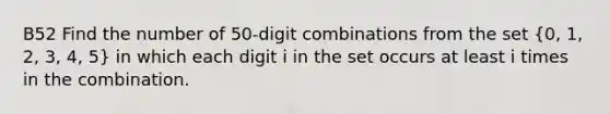 B52 Find the number of 50-digit combinations from the set (0, 1, 2, 3, 4, 5) in which each digit i in the set occurs at least i times in the combination.