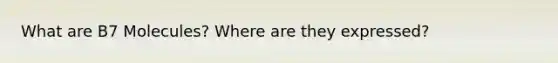 What are B7 Molecules? Where are they expressed?