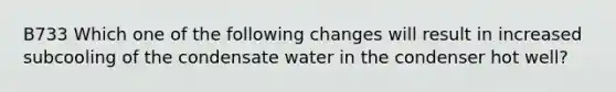 B733 Which one of the following changes will result in increased subcooling of the condensate water in the condenser hot well?