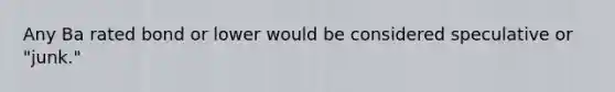 Any Ba rated bond or lower would be considered speculative or "junk."