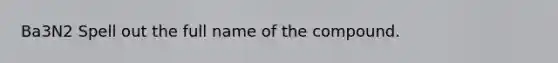 Ba3N2 Spell out the full name of the compound.