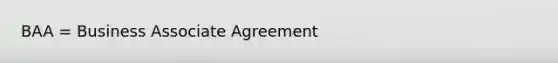 BAA = Business Associate Agreement