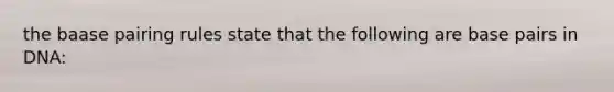 the baase pairing rules state that the following are base pairs in DNA: