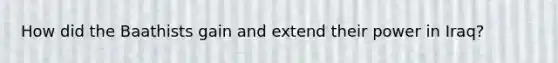 How did the Baathists gain and extend their power in Iraq?