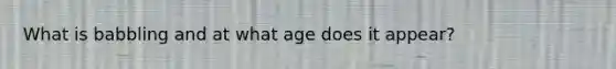 What is babbling and at what age does it appear?