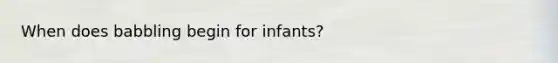 When does babbling begin for infants?