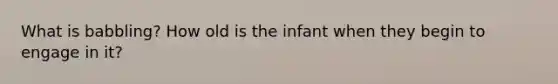 What is babbling? How old is the infant when they begin to engage in it?