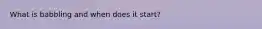 What is babbling and when does it start?