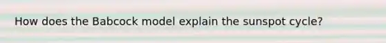 How does the Babcock model explain the sunspot cycle?