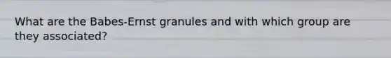 What are the Babes-Ernst granules and with which group are they associated?