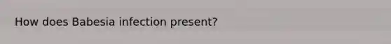 How does Babesia infection present?