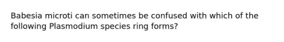 Babesia microti can sometimes be confused with which of the following Plasmodium species ring forms?