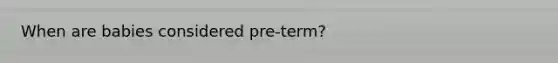 When are babies considered pre-term?