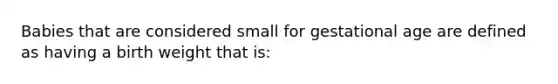 Babies that are considered small for gestational age are defined as having a birth weight that is: