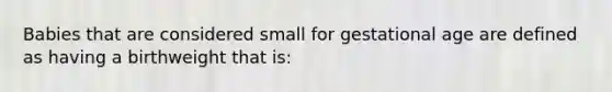 Babies that are considered small for gestational age are defined as having a birthweight that is: