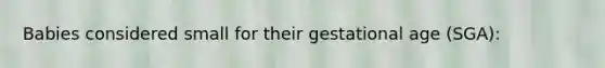 Babies considered small for their gestational age (SGA):