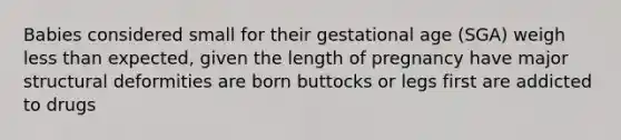 Babies considered small for their gestational age (SGA) weigh <a href='https://www.questionai.com/knowledge/k7BtlYpAMX-less-than' class='anchor-knowledge'>less than</a> expected, given the length of pregnancy have major structural deformities are born buttocks or legs first are addicted to drugs