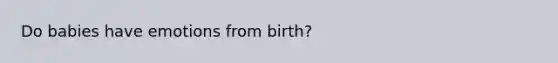 Do babies have emotions from birth?