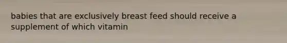 babies that are exclusively breast feed should receive a supplement of which vitamin