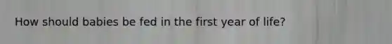 How should babies be fed in the first year of life?