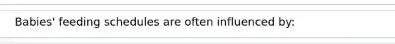 Babies' feeding schedules are often influenced by: