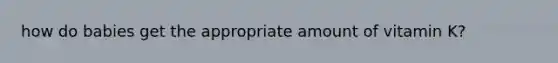 how do babies get the appropriate amount of vitamin K?