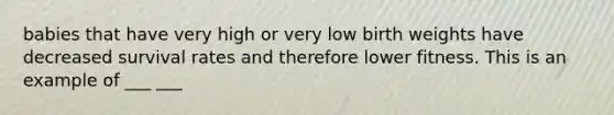 babies that have very high or very low birth weights have decreased survival rates and therefore lower fitness. This is an example of ___ ___