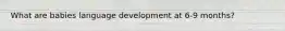 What are babies language development at 6-9 months?