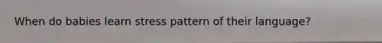 When do babies learn stress pattern of their language?
