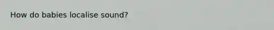 How do babies localise sound?