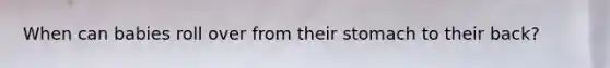 When can babies roll over from their stomach to their back?