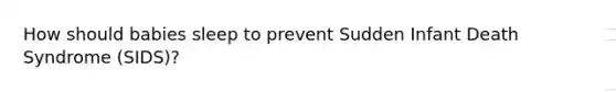 How should babies sleep to prevent Sudden Infant Death Syndrome (SIDS)?