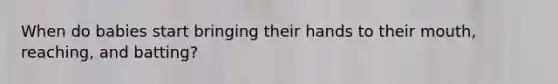 When do babies start bringing their hands to their mouth, reaching, and batting?