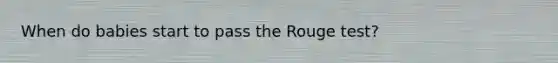 When do babies start to pass the Rouge test?