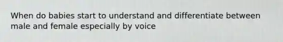 When do babies start to understand and differentiate between male and female especially by voice