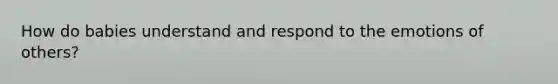 How do babies understand and respond to the emotions of others?