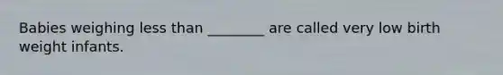 Babies weighing <a href='https://www.questionai.com/knowledge/k7BtlYpAMX-less-than' class='anchor-knowledge'>less than</a> ________ are called very low birth weight infants.