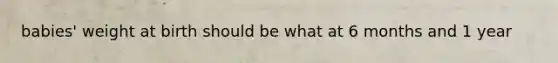 babies' weight at birth should be what at 6 months and 1 year