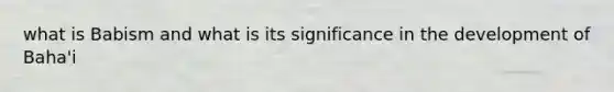 what is Babism and what is its significance in the development of Baha'i