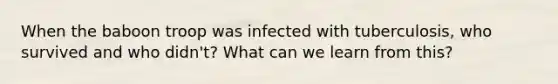 When the baboon troop was infected with tuberculosis, who survived and who didn't? What can we learn from this?