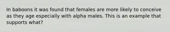 In baboons it was found that females are more likely to conceive as they age especially with alpha males. This is an example that supports what?