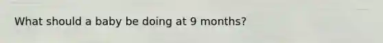 What should a baby be doing at 9 months?