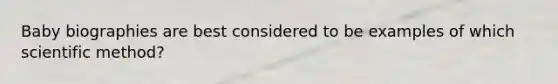 Baby biographies are best considered to be examples of which scientific method?