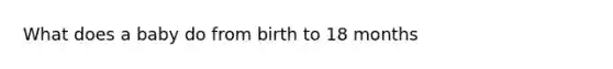 What does a baby do from birth to 18 months