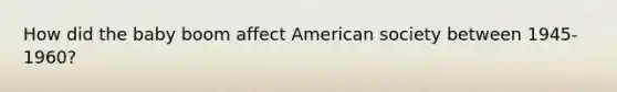How did the baby boom affect American society between 1945-1960?