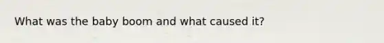 What was the baby boom and what caused it?
