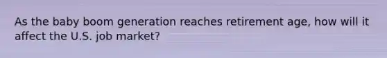 As the baby boom generation reaches retirement age, how will it affect the U.S. job market?