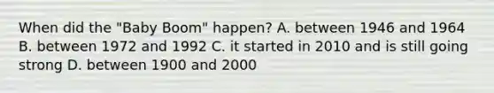 When did the "Baby Boom" happen? A. between 1946 and 1964 B. between 1972 and 1992 C. it started in 2010 and is still going strong D. between 1900 and 2000